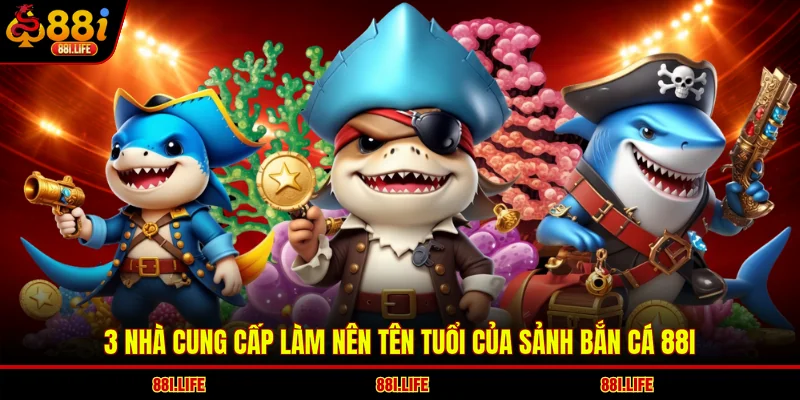 3 nhà cung cấp làm nên tên tuổi của sảnh bắn cá 88I