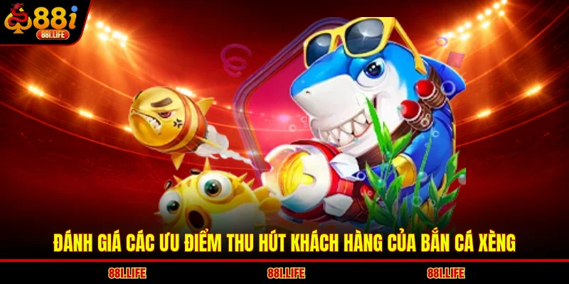 Đánh giá các ưu điểm thu hút khách hàng của bắn cá xèng