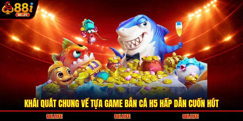 Khái quát chung về tựa game bắn cá H5 hấp dẫn cuốn hút